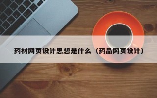昆明药材网页设计思想是什么（药品网页设计）